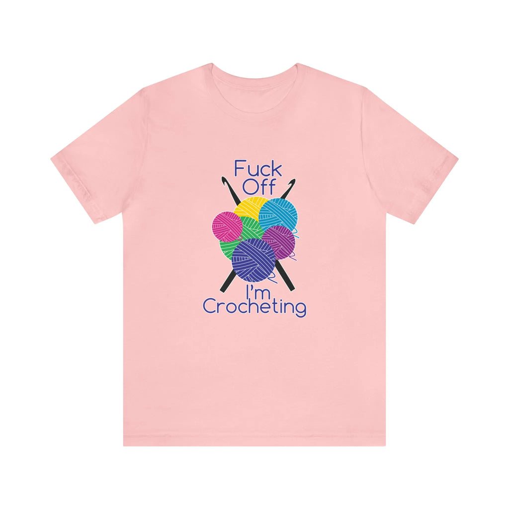 Fuck Off I'm Crocheting T-Shirt