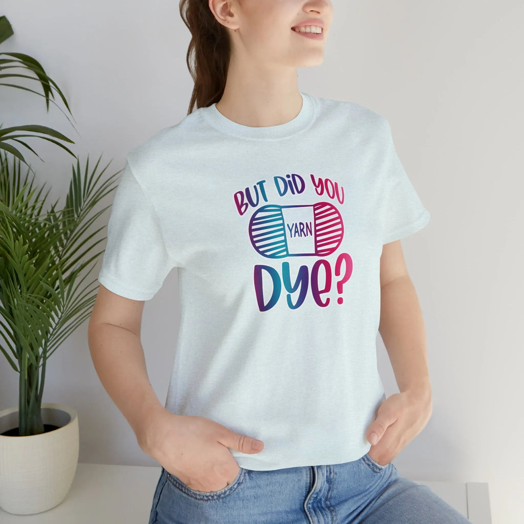 But Did You Dye? T-Shirt